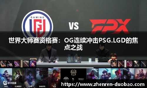 世界大师赛资格赛：OG连续冲击PSG.LGD的焦点之战