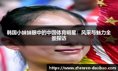 韩国小妹妹眼中的中国体育明星：风采与魅力全景探访